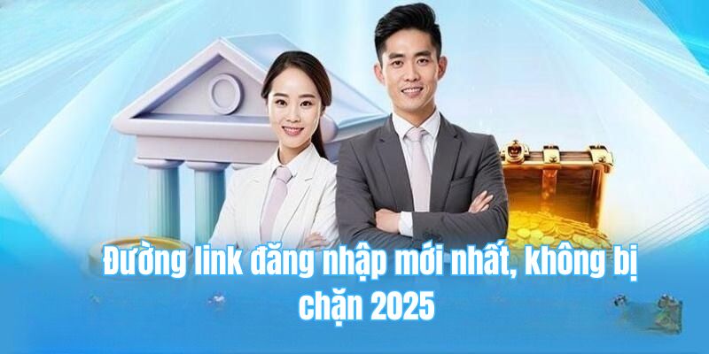 Đường link đăng nhập mới nhất, không bị chặn 2025 